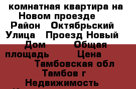 1-комнатная квартира на Новом проезде 24 › Район ­ Октябрьский › Улица ­ Проезд Новый › Дом ­ 24 › Общая площадь ­ 42 › Цена ­ 1 850 000 - Тамбовская обл., Тамбов г. Недвижимость » Квартиры продажа   